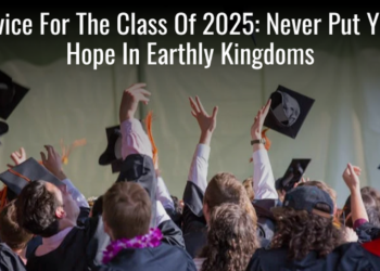 Advice For The Class Of 2025: Never Put Your Hope In Earthly Kingdoms